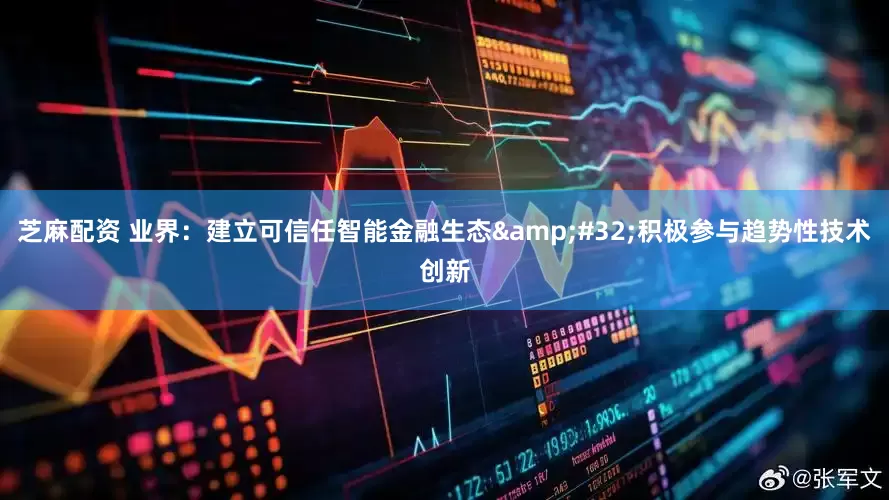 芝麻配资 业界：建立可信任智能金融生态&#32;积极参与趋势性技术创新