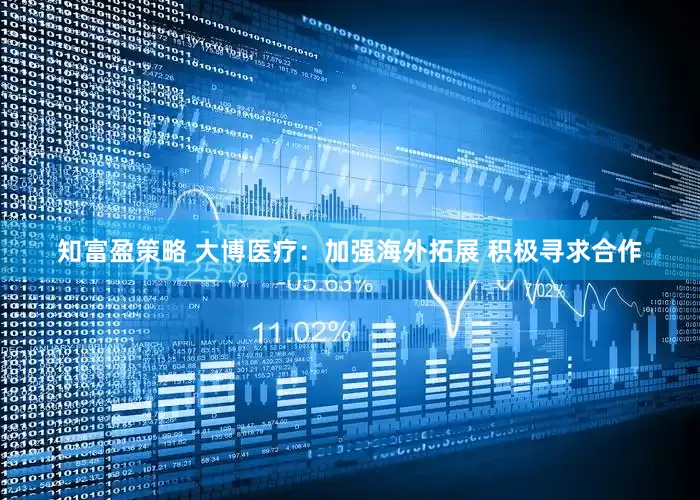 知富盈策略 大博医疗：加强海外拓展 积极寻求合作