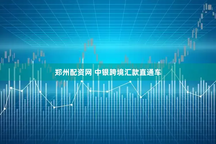 郑州配资网 中银跨境汇款直通车