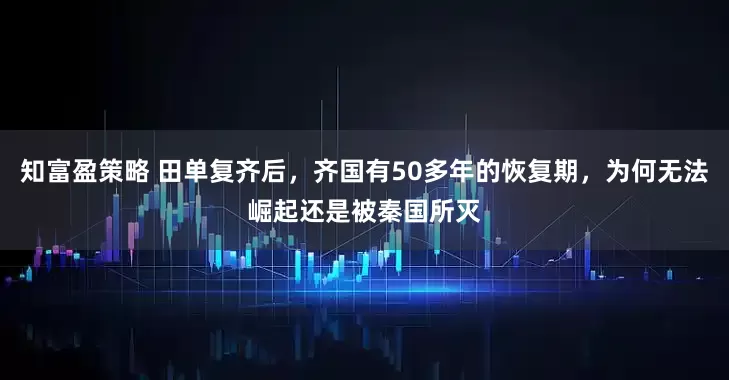 知富盈策略 田单复齐后,齐国有50多年的恢复期,为何无法崛起还是被秦国所灭