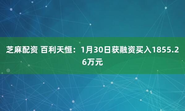 芝麻配资 百利天恒：1月30日获融资买入1855.26万元