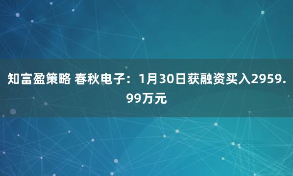 知富盈策略 春秋电子：1月30日获融资买入2959.99万元