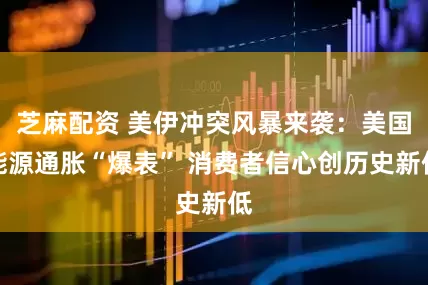芝麻配资 美伊冲突风暴来袭：美国能源通胀“爆表” 消费者信心创历史新低