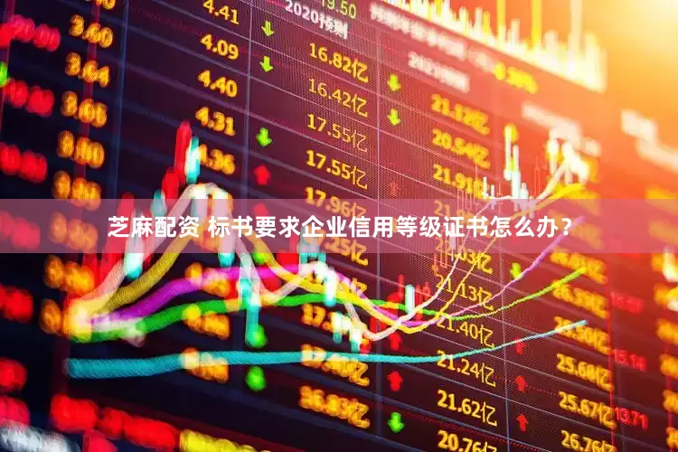 芝麻配资 标书要求企业信用等级证书怎么办？
